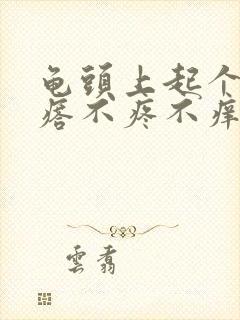 龟头上起个小疙瘩不疼不痒