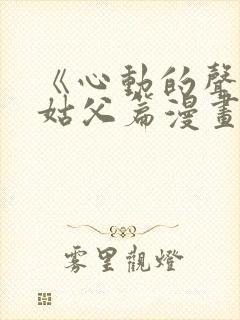 《心动的声音》姑父篇漫画免费阅读