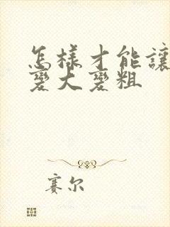 怎样才能让弟弟变大变粗