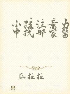 小孩注意力不集中找哪家医院