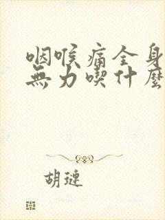 咽喉痛全身酸痛无力吃什么药