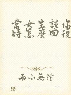 当女生说你很烦时怎么回复