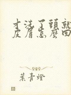 才洗了头就有头皮屑怎么回事