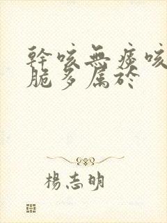 干咳无痰咳声清脆多属于