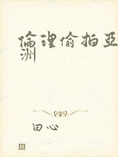 伦理偷拍亚洲欧洲