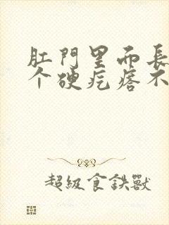 肛门里面长了一个硬疙瘩不痛不痒