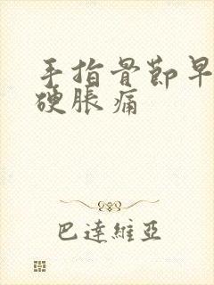 手指骨节早晨僵硬胀痛