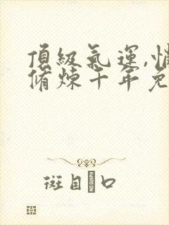 顶级气运,悄悄修炼千年免费听书app