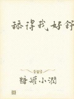 舔得我好舒服啊