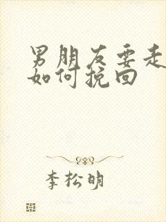 男朋友要走了该如何挽回