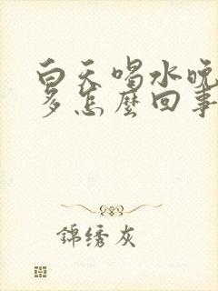 白天喝水晚上尿多怎么回事