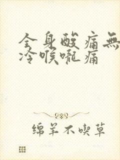 全身酸痛无力发冷喉咙痛