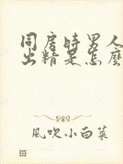 同房时男人射不出精是怎么回事