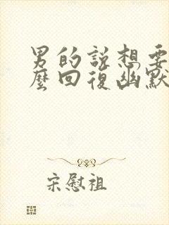 男的说想要你怎么回复幽默封面