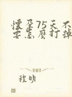 怀孕75天不想要怎么打掉