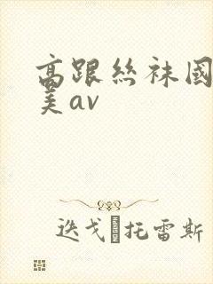 高跟丝袜国产欧美av