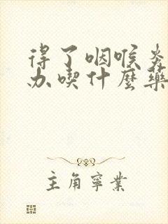 得了咽喉炎怎么办吃什么药