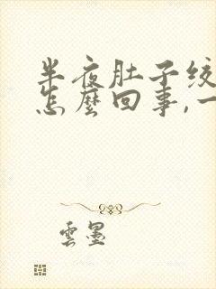 半夜肚子绞痛是怎么回事,一阵一阵的