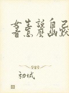 女生说自己不好看怎么幽默回复