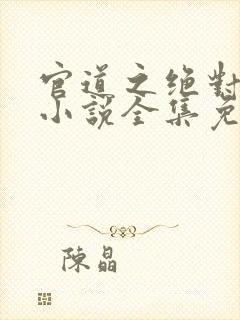 官道之绝对权力小说全集免费阅读