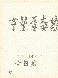 女朋友大姨妈来了怎么安慰她的话