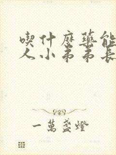 吃什么药能让男人小弟弟长大长粗