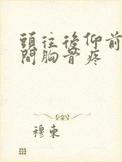 头往后仰前面中间胸骨疼