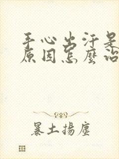 手心出汗是什么原因怎么治疗