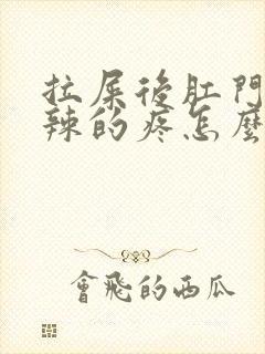 拉屎后肛门火辣辣的疼怎么回事