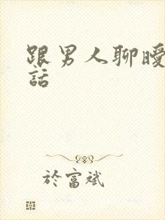 跟男人聊暧昧的话