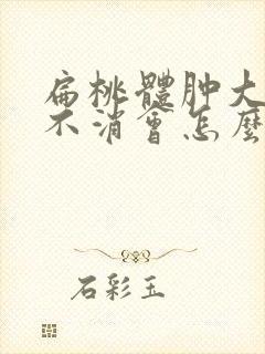 扁桃体肿大一直不消会怎么样