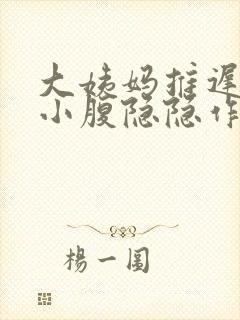 大姨妈推迟三天小腹隐隐作痛怎么回事