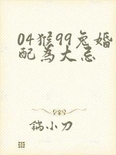 04猴99兔婚配为大忌