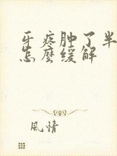 牙疼肿了半边脸怎么缓解