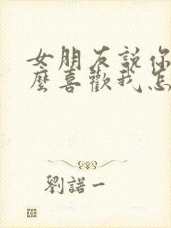 女朋友说你为什么喜欢我怎么回