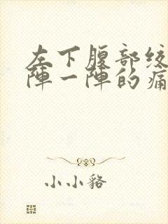 左下腹部绞痛一阵一阵的痛什么原因