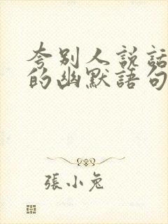 夸别人说话好听的幽默语句