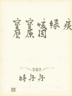 宝宝咳绿痰是什么原因