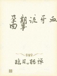 孕期流牙血怎么回事