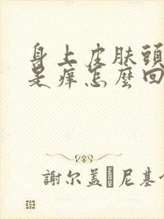 身上皮肤头皮老是痒怎么回事