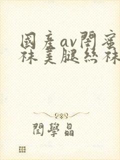 国产av闺蜜丝袜美腿丝袜