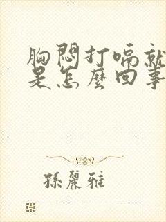 胸闷打嗝就舒服是怎么回事