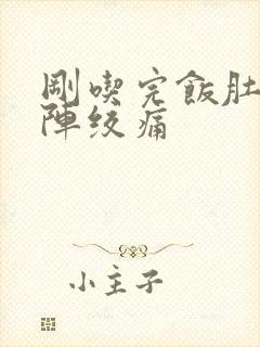 刚吃完饭肚子阵阵绞痛