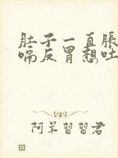 肚子一直胀气打嗝反胃想吐