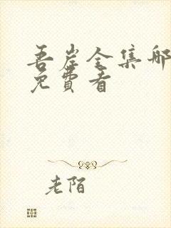 吾岸全集哪里能免费看