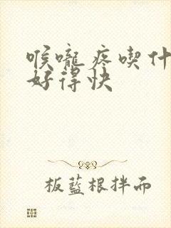 喉咙疼吃什么药好得快