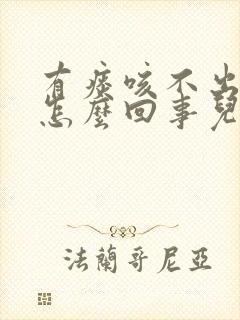 有痰咳不出来是怎么回事儿封面