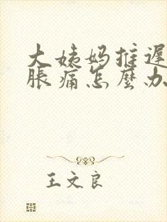 大姨妈推迟肚子胀痛怎么办