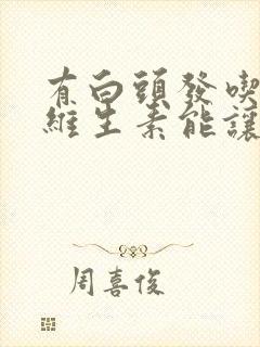 有白头发吃什么维生素能让头发变黑