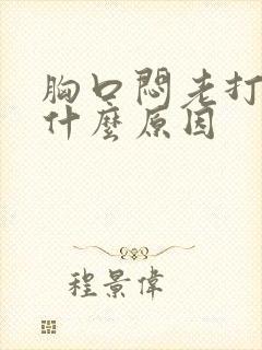 胸口闷老打嗝是什么原因封面